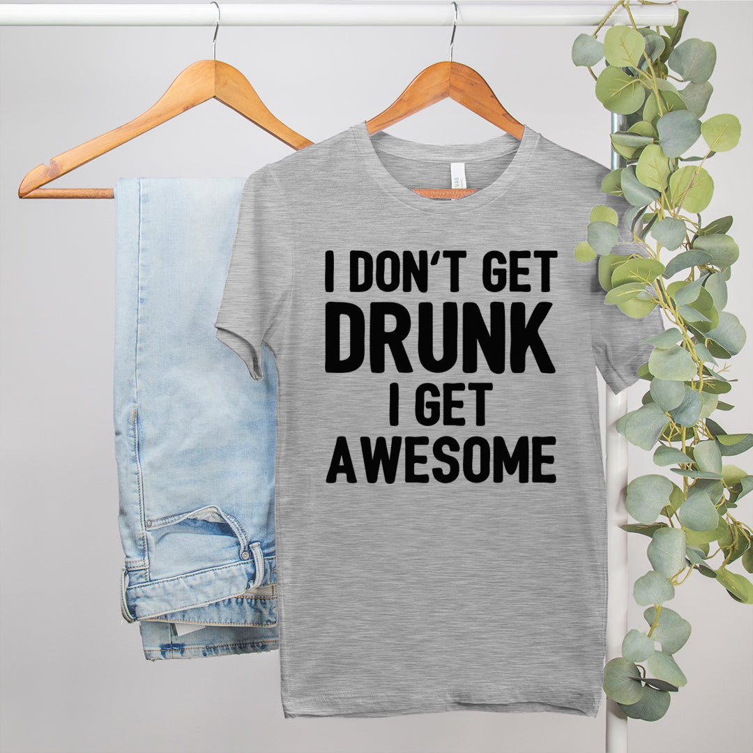 funny drinking shirt that says I don't get drunk I get awesome - HighCiti