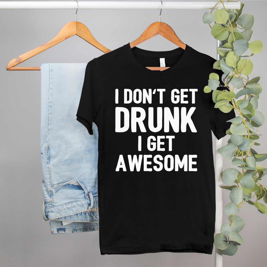 funny drinking shirt that says I don't get drunk I get awesome - HighCiti