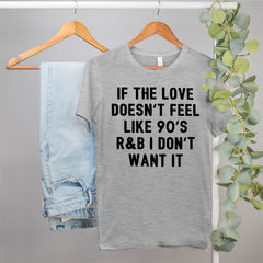 grey shirt that says if the love doesn't feel like 90's r&b I don't want it - HighCiti