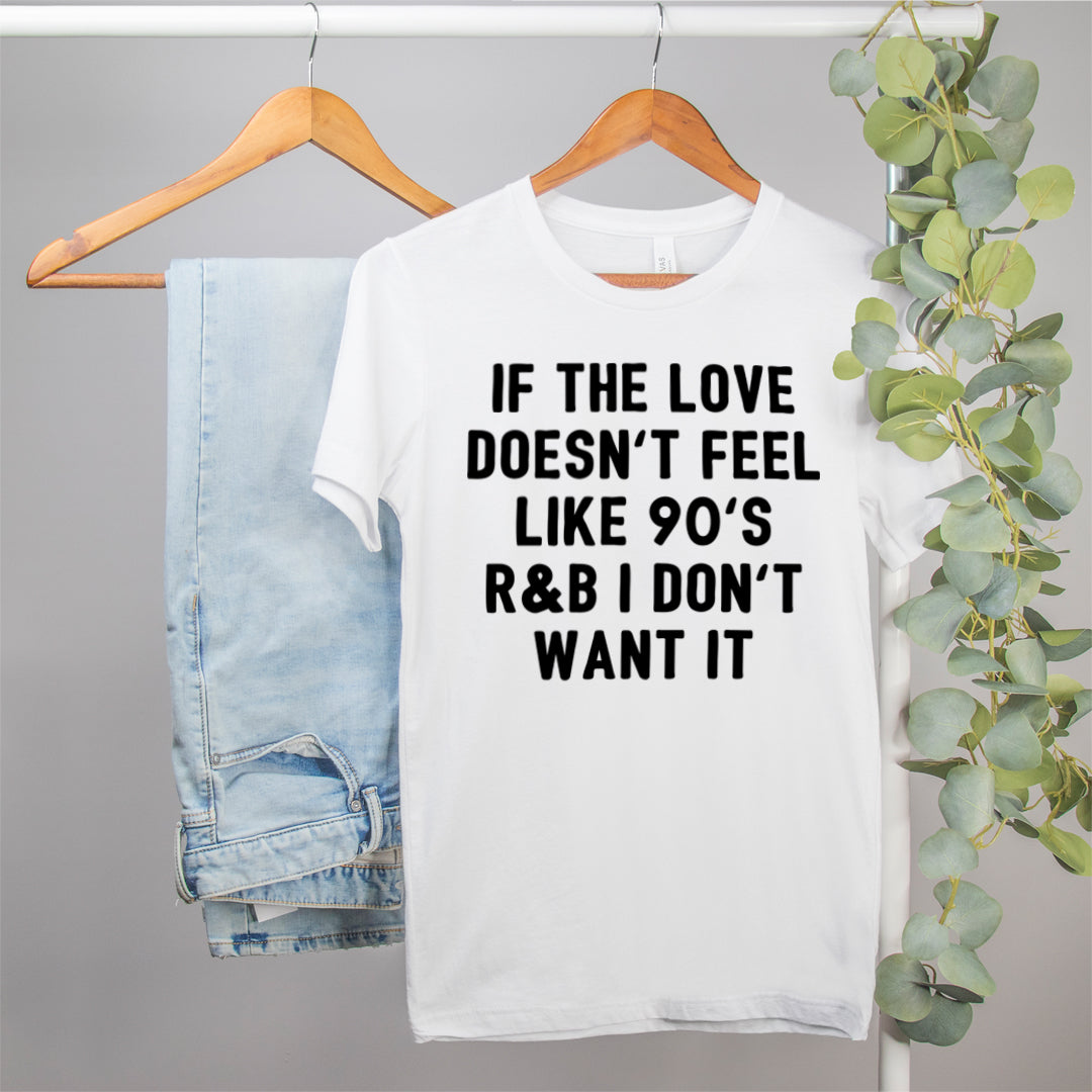white shirt that says if the love doesn't feel like 90's r&b I don't want it - HighCiti