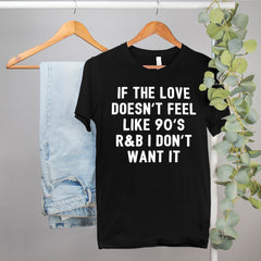 black shirt that says if the love doesn't feel like 90's r&b I don't want it - HighCiti