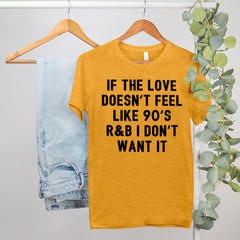 gold shirt that says if the love doesn't feel like 90's r&b I don't want it - HighCiti
