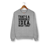 That's A Horrible Idea Sweatshirt