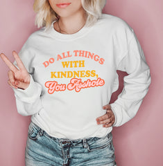 White sweatshirt saying do all things with kindness you asshole - HighCiti