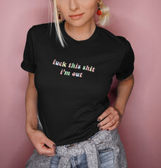 Black shirt that says fuck this shit i'm out with a colorful font - HighCiti