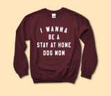 I Wanna Be A Stay At Home Dog Mom Sweatshirt