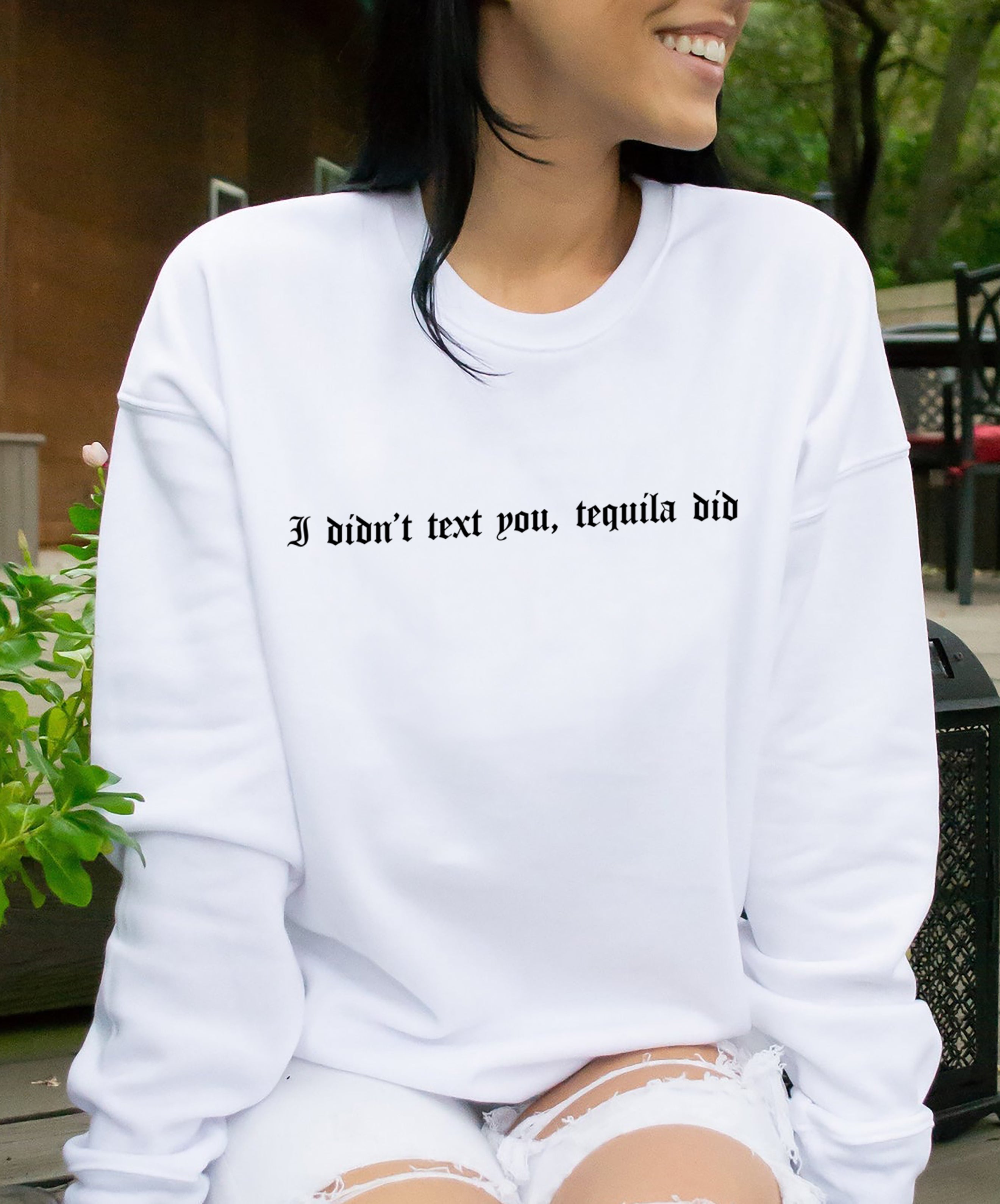 White sweatshirt that says I didn't text you, tequila did - HighCiti