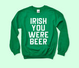 Irish You Were Beer Sweatshirt