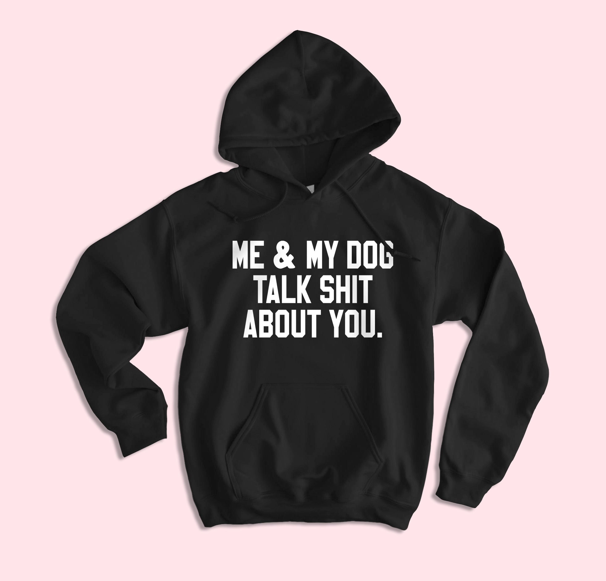 Me And My Dog Talk Shit About You Hoodie