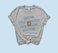 Never Too Cold For Iced Coffee Shirt