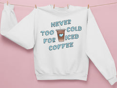 White sweatshirt with a iced coffee that says never too cold for iced coffee - HighCiti