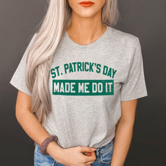 St Patrick's Day Made Me Do It Shirt