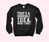 That's A Horrible Idea Sweatshirt