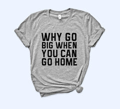 Why Go Big When You Can Go Home Shirt - HighCiti