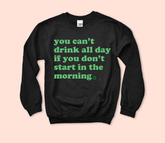 You Can't Drink All Day Sweatshirt